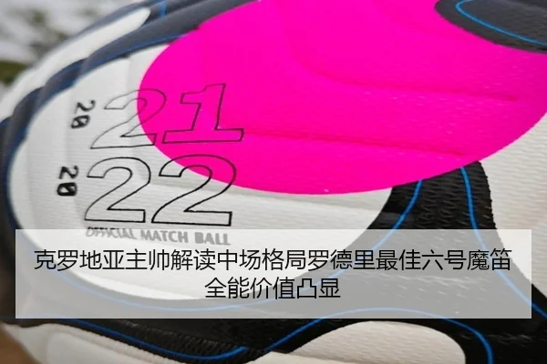 克罗地亚主帅解读中场格局罗德里最佳六号魔笛全能价值凸显 - SPORTS
